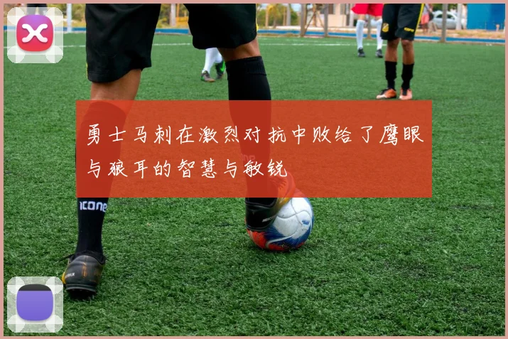 勇士马刺在激烈对抗中败给了鹰眼与狼耳的智慧与敏锐
