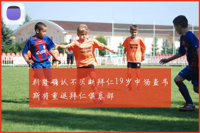 科隆确认不买断拜仁19岁中场查韦斯将重返拜仁俱乐部
