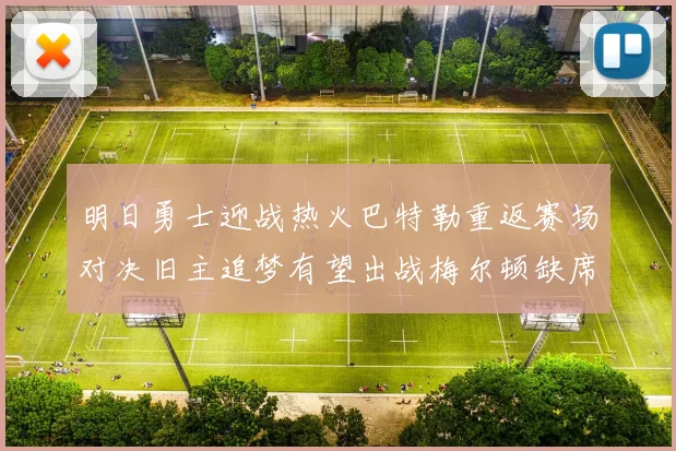 明日勇士迎战热火巴特勒重返赛场对决旧主追梦有望出战梅尔顿缺席