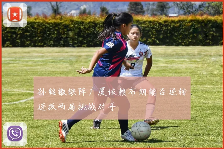 孙铭徽缺阵广厦依赖布朗能否逆转连扳两局挑战对手