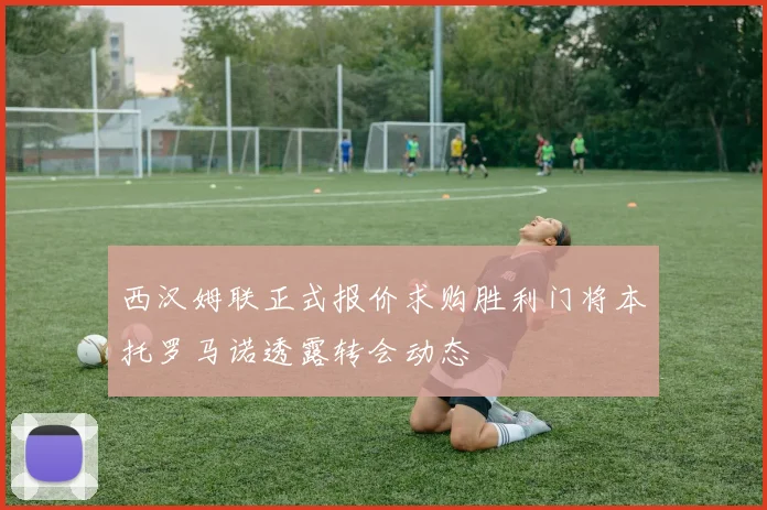 西汉姆联正式报价求购胜利门将本托罗马诺透露转会动态