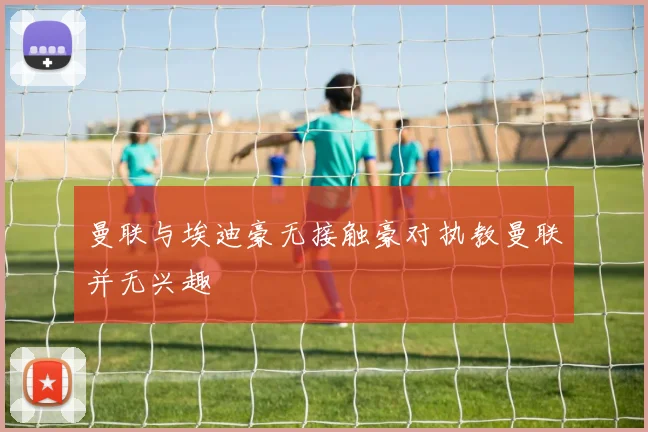 曼联与埃迪豪无接触豪对执教曼联并无兴趣